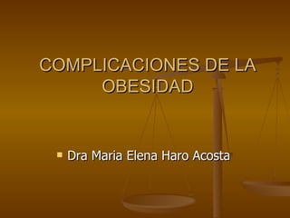 COMPLICACIONES DE LA OBESIDAD Dra Maria Elena Haro Acosta 