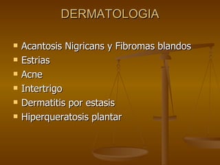 DERMATOLOGIA Acantosis Nigricans y Fibromas blandos Estrias Acne Intertrigo Dermatitis por estasis Hiperqueratosis plantar 