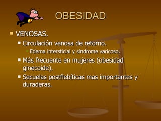 OBESIDAD VENOSAS. Circulación venosa de retorno. Edema intersticial y síndrome varicoso. Más frecuente en mujeres (obesidad ginecoide). Secuelas postflebíticas mas importantes y duraderas. 