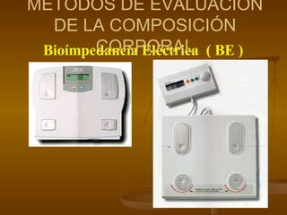Bioímpedancia Eléctrica  ( BE ) MÉTODOS DE EVALUACIÓN DE LA COMPOSICIÓN CORPORAL 