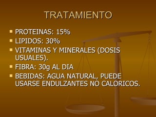 TRATAMIENTO PROTEINAS: 15%  LIPIDOS: 30% VITAMINAS Y MINERALES (DOSIS USUALES). FIBRA: 30g AL DIA BEBIDAS: AGUA NATURAL, PUEDE USARSE ENDULZANTES NO CALORICOS. 