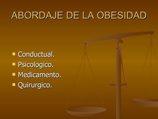 ABORDAJE DE LA OBESIDAD Conductual. Psicologico.  Medicamento. Quirurgico.  