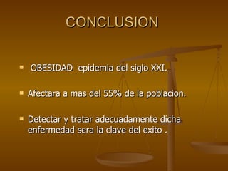 CONCLUSION  OBESIDAD  epidemia del siglo XXI. Afectara a mas del 55% de la poblacion. Detectar y tratar adecuadamente dicha enfermedad sera la clave del exito .  