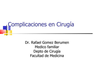 Complicaciones en Cirugía Dr. Rafael Gomez Berumen Medico familiar Depto de Cirugía Facultad de Medicina 