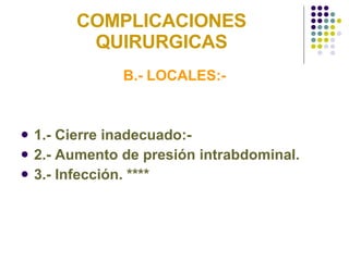COMPLICACIONES QUIRURGICAS B.- LOCALES:- 1.- Cierre inadecuado:-  2.- Aumento de presión intrabdominal. 3.- Infección. **** 