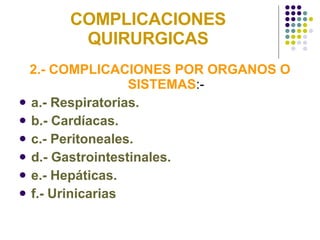 COMPLICACIONES QUIRURGICAS 2.- COMPLICACIONES POR ORGANOS O SISTEMAS :- a.- Respiratorias. b.- Cardíacas. c.- Peritoneales. d.- Gastrointestinales. e.- Hepáticas. f.- Urinicarias 