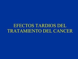EFECTOS TARDIOS DEL TRATAMIENTO DEL CANCER 