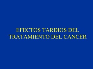 EFECTOS TARDIOS DEL
TRATAMIENTO DEL CANCER
 