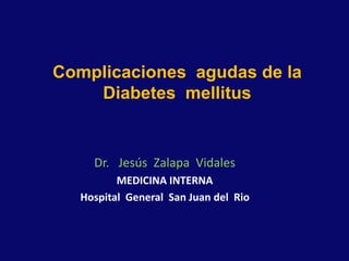 Complicaciones agudas de la
Diabetes mellitus
Dr. Jesús Zalapa Vidales
MEDICINA INTERNA
Hospital General San Juan del Rio
 