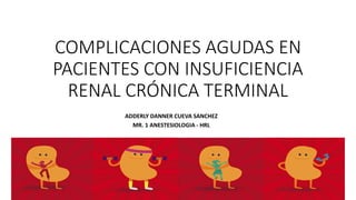 COMPLICACIONES AGUDAS EN
PACIENTES CON INSUFICIENCIA
RENAL CRÓNICA TERMINAL
ADDERLY DANNER CUEVA SANCHEZ
MR. 1 ANESTESIOLOGIA - HRL
 