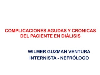 COMPLICACIONES AGUDAS Y CRONICAS
DEL PACIENTE EN DIÁLISIS
WILMER GUZMAN VENTURA
INTERNISTA - NEFRÓLOGO

 