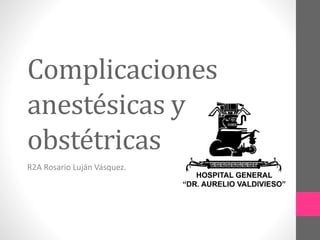 Complicaciones
anestésicas y
obstétricas
R2A Rosario Luján Vásquez.
 