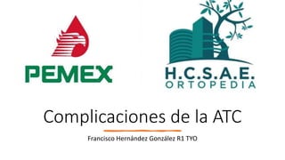 Complicaciones de la ATC
Francisco Hernández González R1 TYO
 