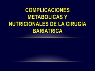 COMPLICACIONES
METABOLICAS Y
NUTRICIONALES DE LA CIRUGÍA
BARIATRICA
 