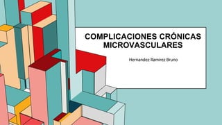 COMPLICACIONES CRÓNICAS
MICROVASCULARES
Hernandez Ramirez Bruno
 