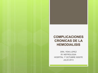 COMPLICACIONES
CRONICAS DE LA
HEMODIALISIS
DRA. YENI LOPEZ
R1 NEFROLOGIA
HOSPITAL 1º OCTUBRE ISSSTE
JULIO 2013
 