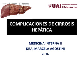 COMPLICACIONES DE CIRROSIS
HEPÁTICA
MEDICINA INTERNA II
DRA. MARCELA AGOSTINI
2016
 