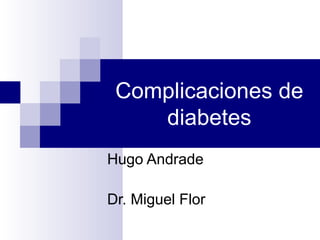 Complicaciones de diabetes Hugo Andrade Dr. Miguel Flor 