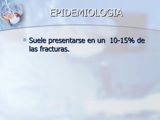 EPIDEMIOLOGIA

   Suele presentarse en un 10-15% de
    las fracturas.
 