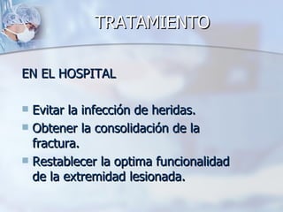 TRATAMIENTO

EN EL HOSPITAL

 Evitar la infección de heridas.
 Obtener la consolidación de la
  fractura.
 Restablecer la optima funcionalidad
  de la extremidad lesionada.
 