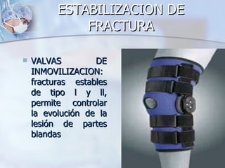 ESTABILIZACION DE
              FRACTURA

   VALVAS         DE
    INMOVILIZACION:
    fracturas estables
    de tipo l y ll,
    permite controlar
    la evolución de la
    lesión de partes
    blandas
 
