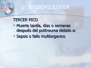 EPIDEMIOLOGIA

TERCER PICO
 Muerte tardía, días o semanas
  después del politrauma debido a:
 Sepsis o fallo multiorganico
 