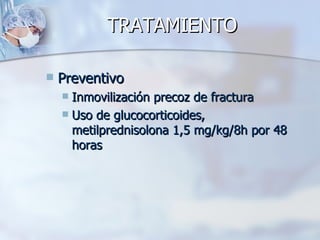 TRATAMIENTO

   Preventivo
     Inmovilización precoz de fractura
     Uso de glucocorticoides,
      metilprednisolona 1,5 mg/kg/8h por 48
      horas
 