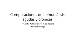Complicaciones de hemodiálisis:
agudas y crónicas.
Presenta: Dr. Cruz Ramírez Rafael Roberto
Medico Nefrólogo
 