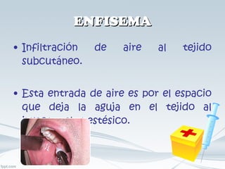 ENFISEMA Infiltración de aire al tejido subcutáneo. Esta entrada de aire es por el espacio que deja la aguja en el tejido al inyectar el anestésico. 