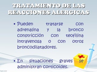 TRATAMIENTO DE LAS REACCIONES ALERGICAS Pueden tratarse con adrenalina y la bronco constricción con teofilina intravenosa o con otros broncodilatadores. En situaciones graves se administran corticoides. 