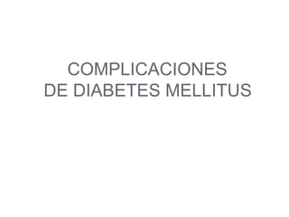 COMPLICACIONES
DE DIABETES MELLITUS

 