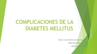 COMPLICACIONES DE LA
DIABETES MELLITUS
María Luisa Montes de Oca Loyola
IMSS HGZ CMF No. 21
Medicina Familiar
 