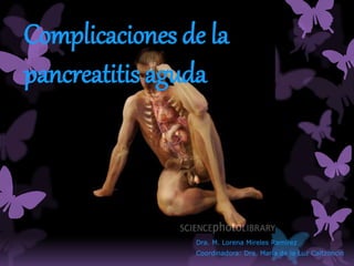 Complicaciones de la
pancreatitis aguda
Dra. M. Lorena Mireles Ramírez
Coordinadora: Dra. María de la Luz Caltzoncin
 
