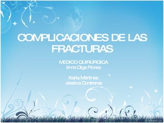 COMPLICACIONES DE LAS FRACTURAS MEDICO QUIRÚRGICA Irma Olga Flores Karla Martínez Jessica Contreras 