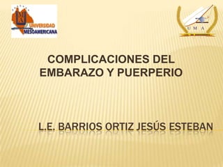 L.E. BARRIOS ORTIZ JESÚS ESTEBAN
COMPLICACIONES DEL
EMBARAZO Y PUERPERIO
VO
CACIÓ
N
DE
SERVICIO
U M A
LIC. EN ENFERMERÍA
VO
CACIÓ
N
DE
SERVICIO
U M A
LIC. EN ENFERMERÍA
 