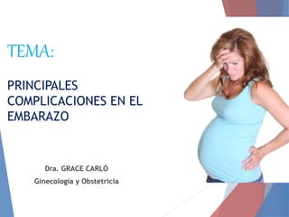 TEMA:
PRINCIPALES
COMPLICACIONES EN EL
EMBARAZO
Dra. GRACE CARLÓ
Ginecología y Obstetricia
 