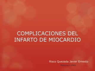 COMPLICACIONES DEL
INFARTO DE MIOCARDIO
Risco Quezada Javier Ernesto
Medicina I UPAO
 