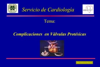 Servicio de Cardiología

               Tema:

Complicaciones en Válvulas Protésicas




                                Dra. Dahiana Ibarrola
 
