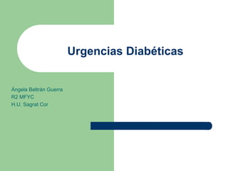 Urgencias Diabéticas


Ángela Beltrán Guerra
R2 MFYC
H.U. Sagrat Cor
 