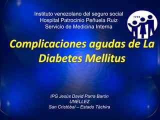Instituto venezolano del seguro social
  Hospital Patrocinio Peñuela Ruiz
      Servicio de Medicina Interna




       IPG Jesús David Parra Barón
                UNELLEZ
      San Cristóbal – Estado Táchira
 