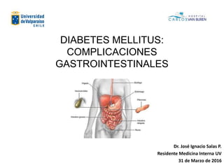 DIABETES MELLITUS:
COMPLICACIONES
GASTROINTESTINALES
Dr. José Ignacio Salas P.
Residente Medicina Interna UV
31 de Marzo de 2016
 
