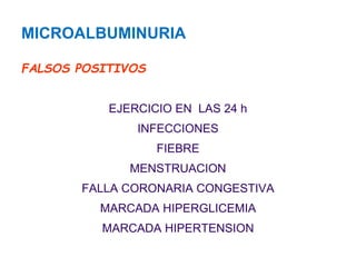 MICROALBUMINURIAFALSOS POSITIVOS 
EJERCICIO EN LAS 24 h 
INFECCIONES 
FIEBRE 
MENSTRUACION 
FALLA CORONARIA CONGESTIVA 
MARCADA HIPERGLICEMIA 
MARCADA HIPERTENSION  