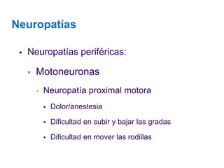 Neuropatías 
Neuropatías periféricas: 
Motoneuronas 
Neuropatía proximal motora 
Dolor/anestesia 
Dificultad en subir y bajar las gradas 
Dificultad en mover las rodillas  