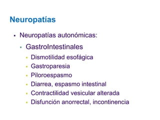 Neuropatías 
Neuropatías autonómicas: 
GastroIntestinales 
Dismotilidad esofágica 
Gastroparesia 
Piloroespasmo 
Diarrea, espasmo intestinal 
Contractilidad vesicular alterada 
Disfunción anorrectal, incontinencia  