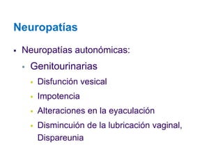 Neuropatías 
Neuropatías autonómicas: 
Genitourinarias 
Disfunción vesical 
Impotencia 
Alteraciones en la eyaculación 
Dismincuión de la lubricación vaginal, Dispareunia  