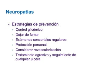 Neuropatías 
Estrategias de prevención 
Control glicémico 
Dejar de fumar 
Exámenes sensoriales regulares 
Protección personal 
Considerar revascularización 
Tratamiento agresivo y seguimiento de cualquier úlcera  