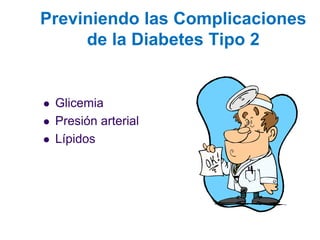 Previniendo las Complicaciones de la Diabetes Tipo 2 
Glicemia 
Presión arterial 
Lípidos  