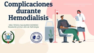 Complicaciones
durante
Hemodialisis
DRA YESICA SALGUERO ROMERO
Residente primer año de Nefrología
 