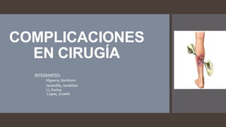 COMPLICACIONES
EN CIRUGÍA
INTEGRANTES:
 Higuera, Gershom
Jaramillo, Jonathan
 Li, Karina
 López, Zuseth
 