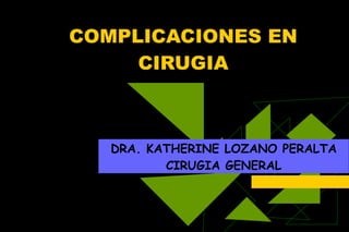 COMPLICACIONES EN CIRUGIA DRA. KATHERINE LOZANO PERALTA CIRUGIA GENERAL 